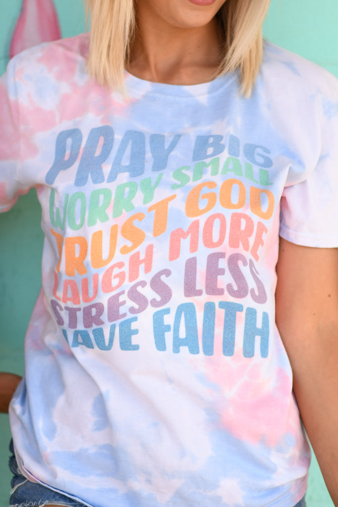 Pray Big Worry Small Trust God Laugh More Stress Less Have Faith Soft Tie Dye Tee